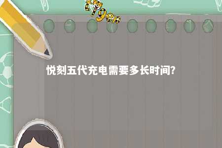悦刻五代充电需要多长时间？ 